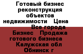 Готовый бизнес-реконструкция объектов недвижимости › Цена ­ 600 000 - Все города Бизнес » Продажа готового бизнеса   . Калужская обл.,Обнинск г.